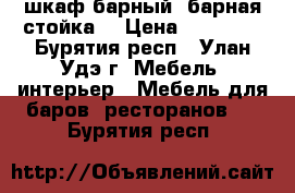 шкаф барный, барная стойка  › Цена ­ 50 000 - Бурятия респ., Улан-Удэ г. Мебель, интерьер » Мебель для баров, ресторанов   . Бурятия респ.